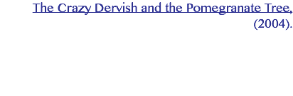 The Crazy Dervish and the Pomegranate Tree, (2004). 